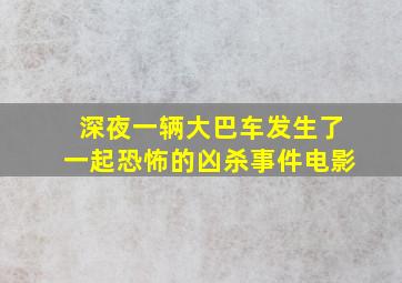 深夜一辆大巴车发生了一起恐怖的凶杀事件电影