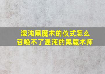 混沌黑魔术的仪式怎么召唤不了混沌的黑魔术师