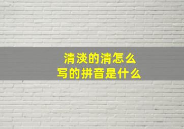 清淡的清怎么写的拼音是什么