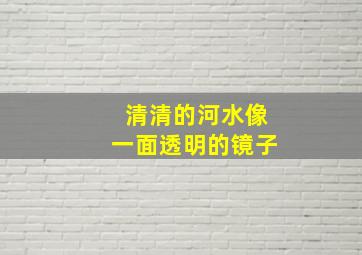 清清的河水像一面透明的镜子