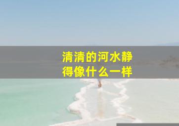 清清的河水静得像什么一样