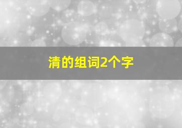 清的组词2个字