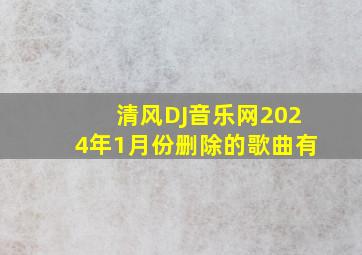 清风DJ音乐网2024年1月份删除的歌曲有