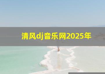 清风dj音乐网2025年