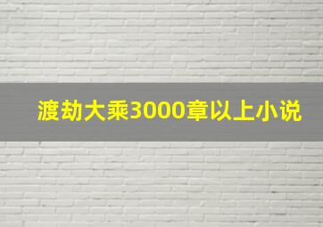 渡劫大乘3000章以上小说