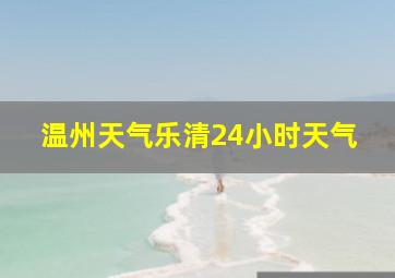 温州天气乐清24小时天气