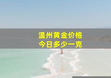 温州黄金价格今日多少一克