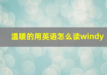 温暖的用英语怎么读windy