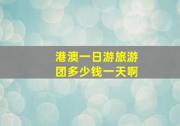 港澳一日游旅游团多少钱一天啊