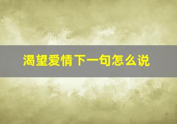 渴望爱情下一句怎么说