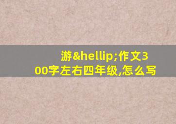 游…作文300字左右四年级,怎么写