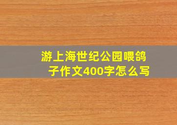 游上海世纪公园喂鸽子作文400字怎么写