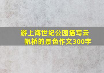 游上海世纪公园描写云帆桥的景色作文300字