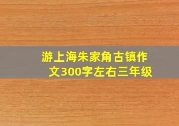 游上海朱家角古镇作文300字左右三年级