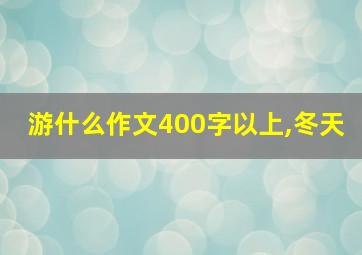 游什么作文400字以上,冬天