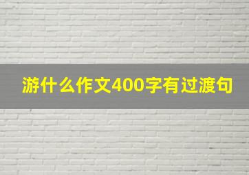 游什么作文400字有过渡句