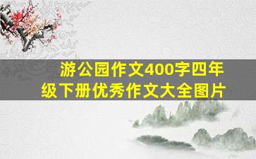 游公园作文400字四年级下册优秀作文大全图片