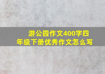 游公园作文400字四年级下册优秀作文怎么写