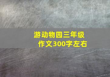 游动物园三年级作文300字左右