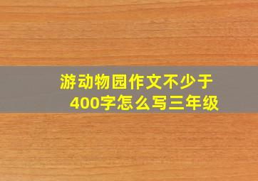 游动物园作文不少于400字怎么写三年级