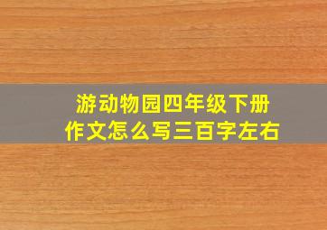 游动物园四年级下册作文怎么写三百字左右