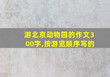 游北京动物园的作文300字,按游览顺序写的