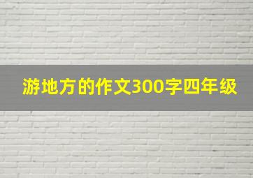 游地方的作文300字四年级