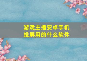 游戏主播安卓手机投屏用的什么软件