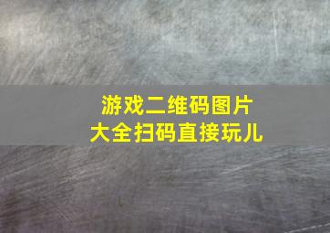 游戏二维码图片大全扫码直接玩儿