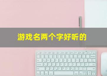 游戏名两个字好听的