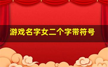 游戏名字女二个字带符号