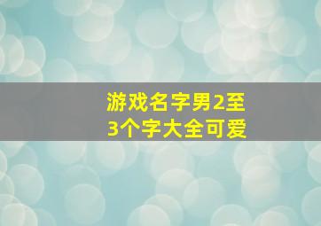 游戏名字男2至3个字大全可爱