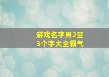 游戏名字男2至3个字大全霸气