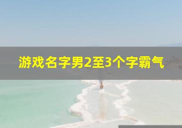 游戏名字男2至3个字霸气