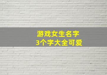 游戏女生名字3个字大全可爱