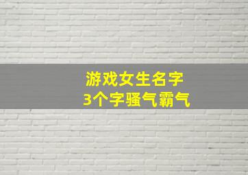 游戏女生名字3个字骚气霸气