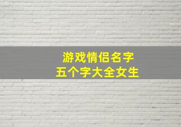 游戏情侣名字五个字大全女生