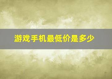 游戏手机最低价是多少