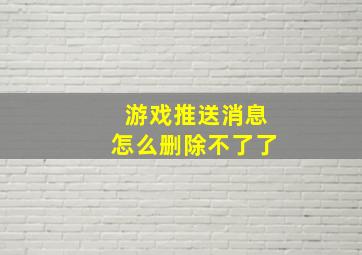 游戏推送消息怎么删除不了了