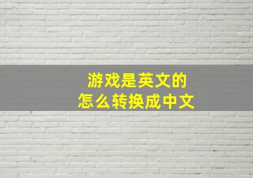 游戏是英文的怎么转换成中文