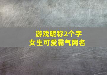 游戏昵称2个字女生可爱霸气网名