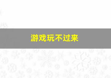 游戏玩不过来