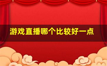 游戏直播哪个比较好一点