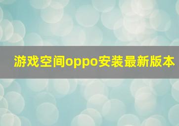 游戏空间oppo安装最新版本