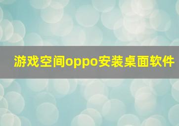 游戏空间oppo安装桌面软件