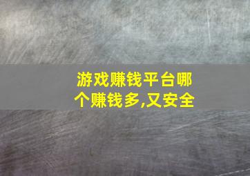 游戏赚钱平台哪个赚钱多,又安全