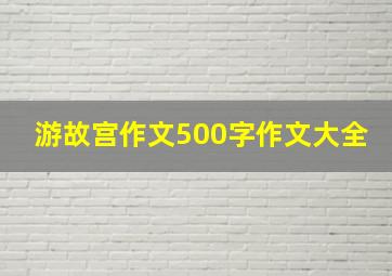 游故宫作文500字作文大全