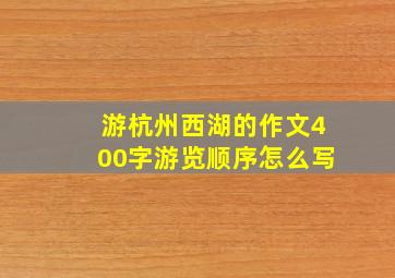 游杭州西湖的作文400字游览顺序怎么写