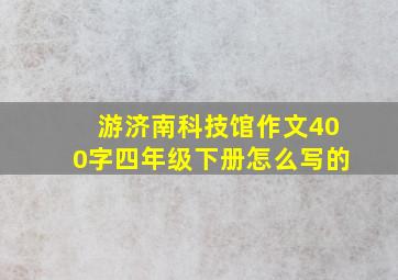 游济南科技馆作文400字四年级下册怎么写的