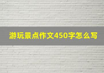 游玩景点作文450字怎么写